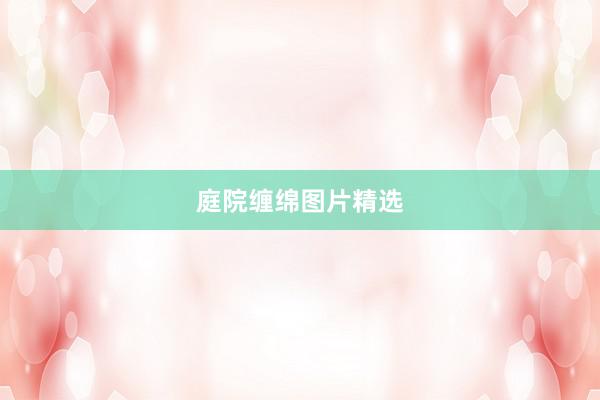 庭院缠绵图片精选