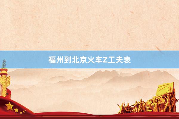 福州到北京火车Z工夫表