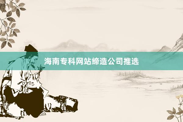 海南专科网站缔造公司推选