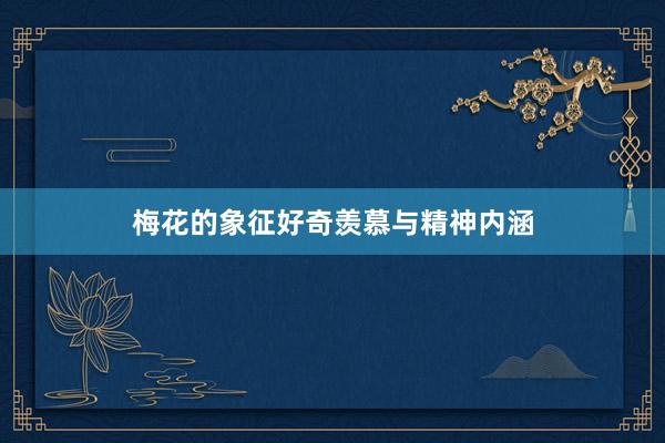 梅花的象征好奇羡慕与精神内涵